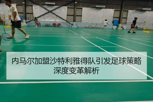 内马尔加盟沙特利雅得队引发足球策略深度变革解析