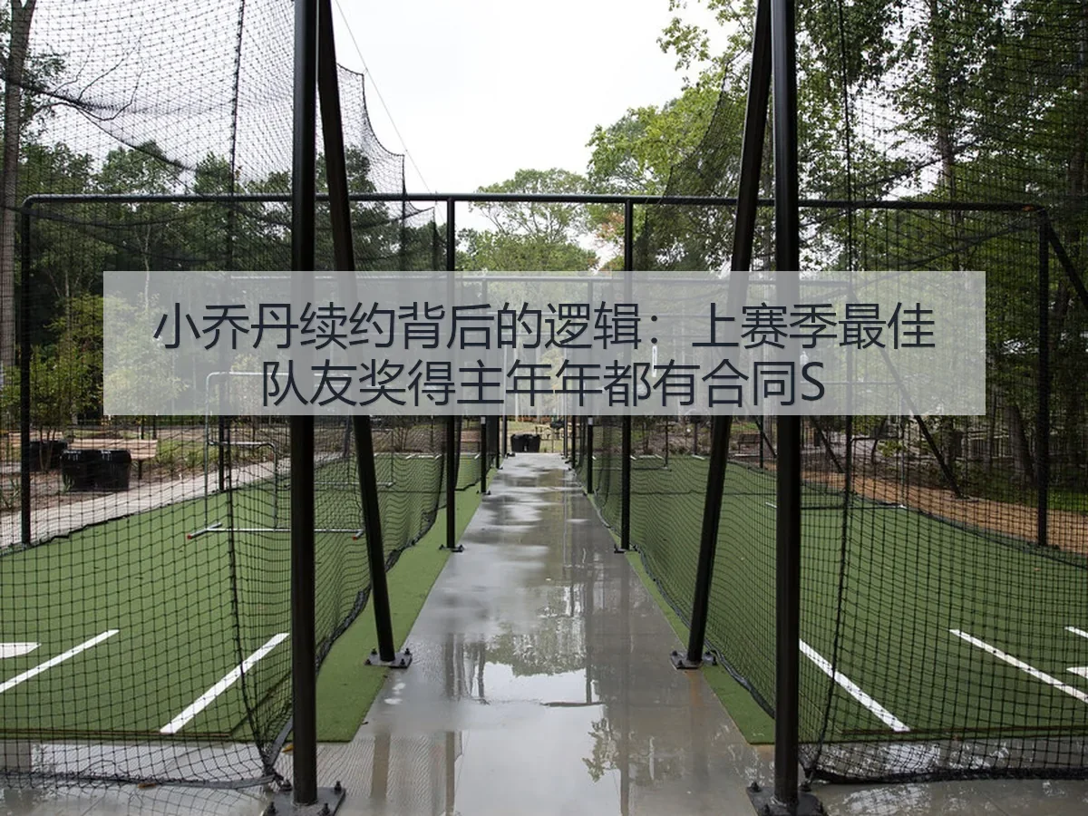 小乔丹续约背后的逻辑:上赛季最佳队友奖得主年年都有合同S