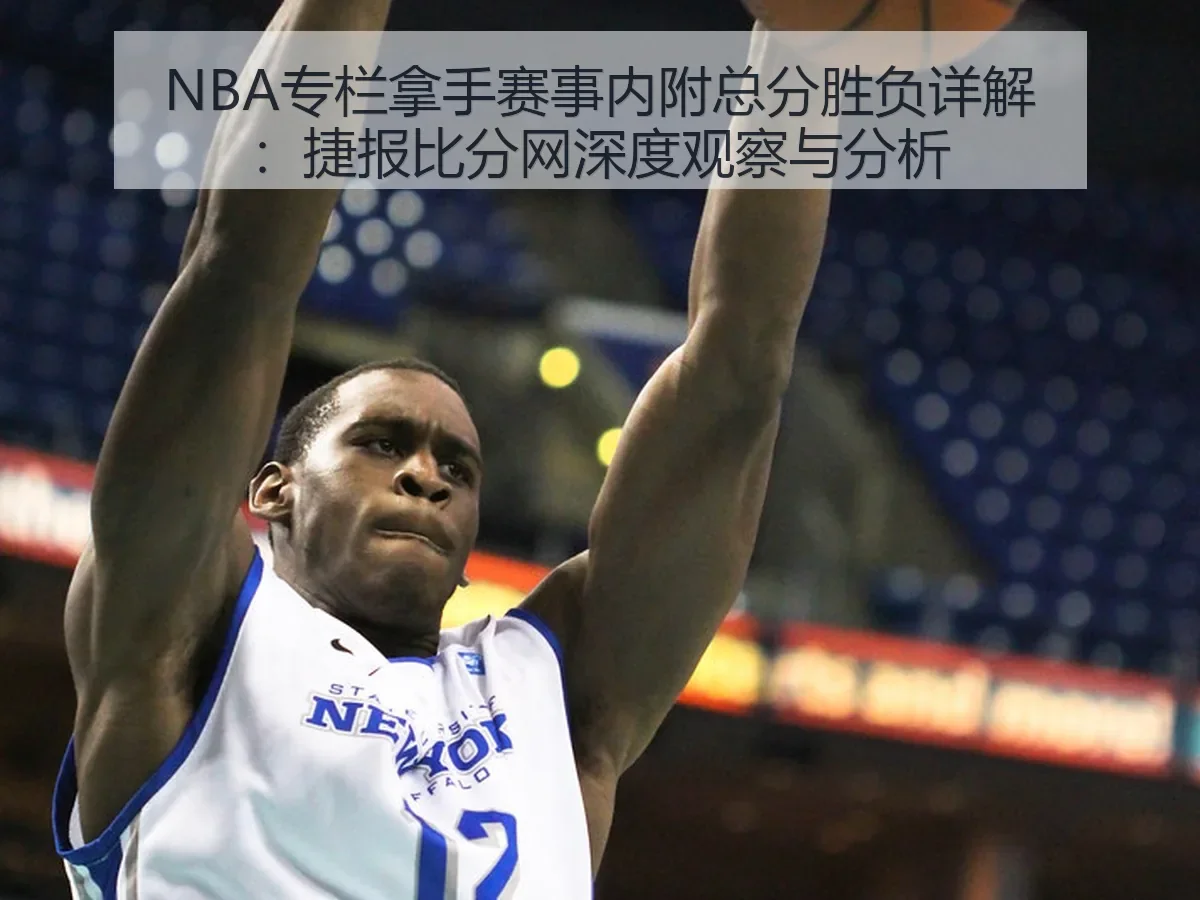 NBA专栏拿手赛事内附总分胜负详解:深度观察与分析